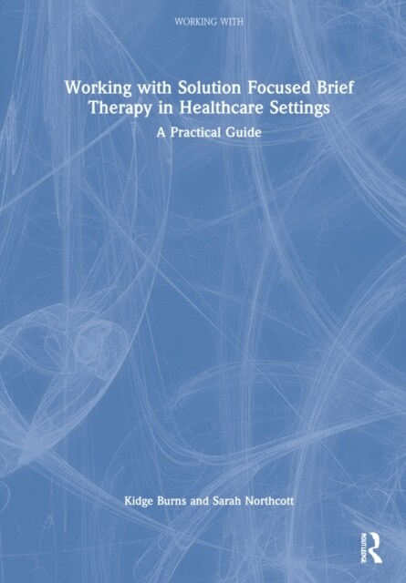 Working with Solution Focused Brief Therapy in Healthcare Settings : A Practical Guide (Hardcover)