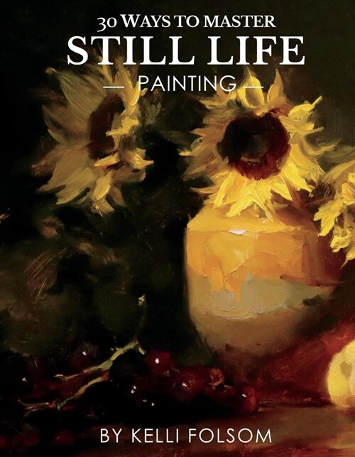 30 Ways to Master Still Life Painting (Hardcover)