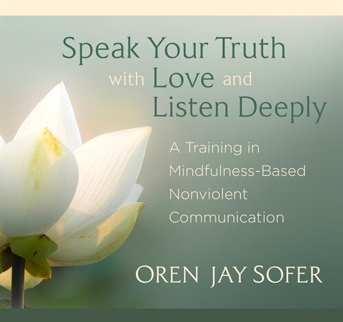 Speak Your Truth with Love and Listen Deeply: A Training in Mindfulness-Based Nonviolent Communication (Audio CD)