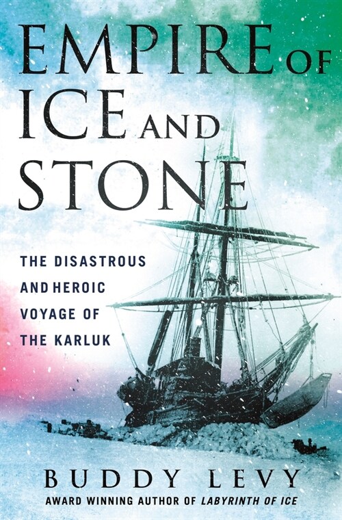 Empire of Ice and Stone: The Disastrous and Heroic Voyage of the Karluk (Hardcover)