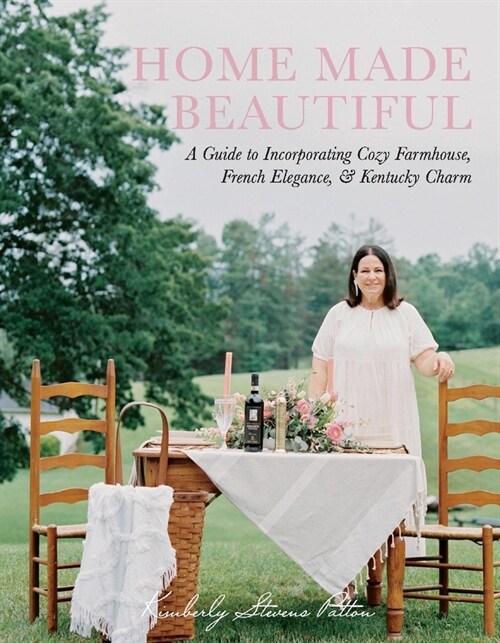 Home Made Beautiful: A Guide to Incorporating Cozy Farmhouse, French Elegance, & Kentucky Charm (Hardcover)
