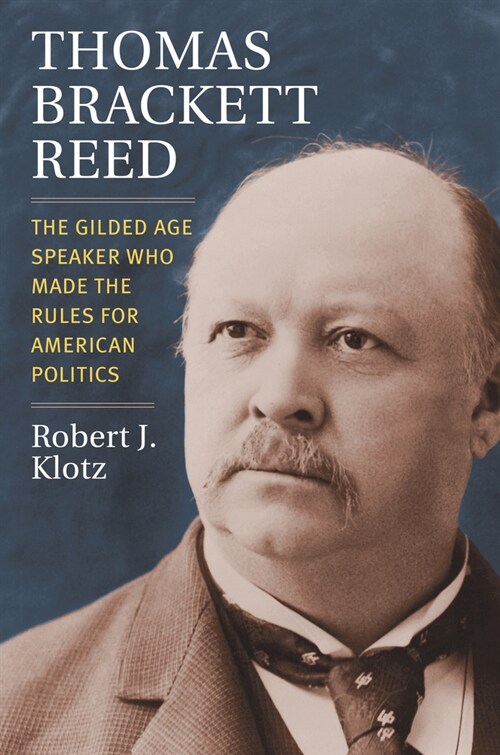 Thomas Brackett Reed: The Gilded Age Speaker Who Made the Rules for American Politics (Hardcover)