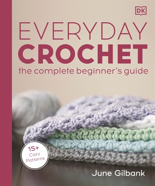 Everyday Crochet: The Complete Beginners Guide: 15+ Cozy Patterns (Paperback)