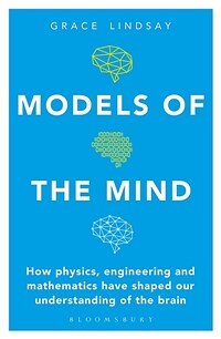 Models of the mind : how physics, engineering and mathematics have shaped our understanding of the brain / [Pbk. ed.]