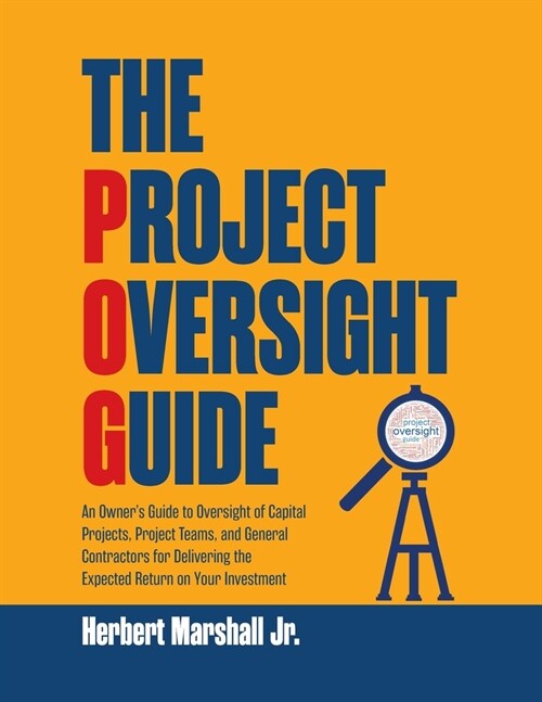 The Project Oversight Guide: An Owners Guide to Oversight of Capital Projects, Project Teams, and General Contractors for Delivering the Expected (Paperback)