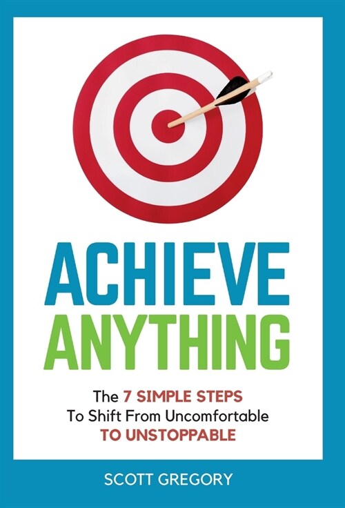 Achieve Anything: The 7 SIMPLE STEPS to Shift from Uncomfortable TO UNSTOPPABLE (Hardcover)