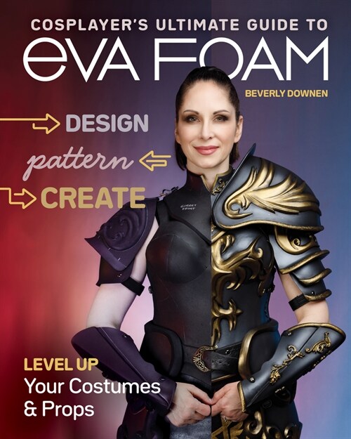 Cosplayers Ultimate Guide to Eva Foam: Design, Pattern & Create; Level Up Your Costumes & Props (Paperback)