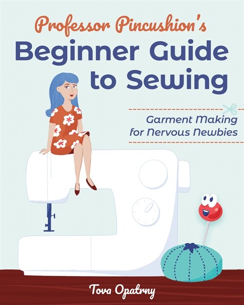 Professor Pincushions Beginner Guide to Sewing: Garment Making for Nervous Newbies (Paperback)