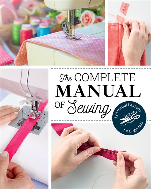 The Complete Manual of Sewing: 120 Visual Lessons for Beginners (Paperback)