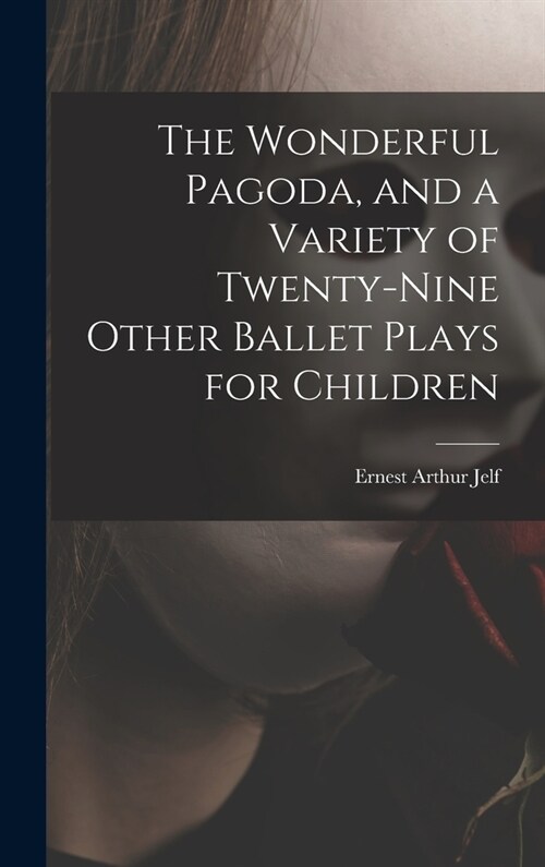The Wonderful Pagoda, and a Variety of Twenty-nine Other Ballet Plays for Children (Hardcover)