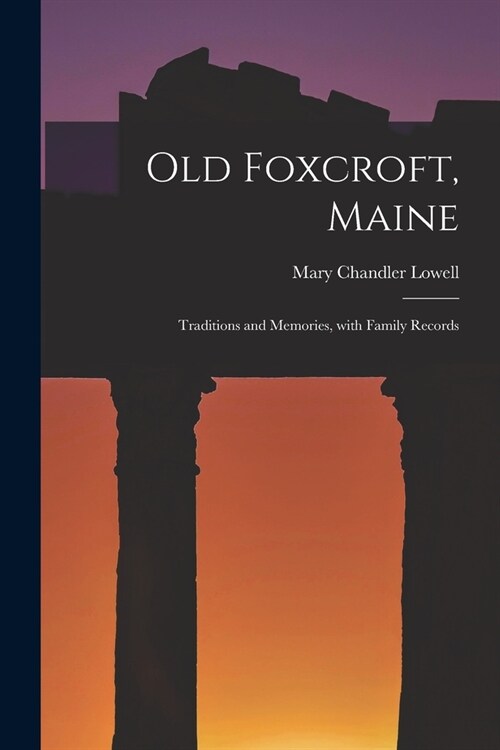 Old Foxcroft, Maine: Traditions and Memories, With Family Records (Paperback)
