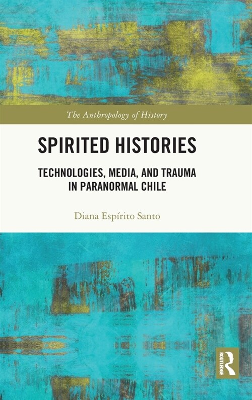 Spirited Histories : Technologies, Media, and Trauma in Paranormal Chile (Hardcover)