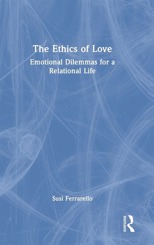 The Ethics of Love : Emotional Dilemmas for a Relational Life (Hardcover)