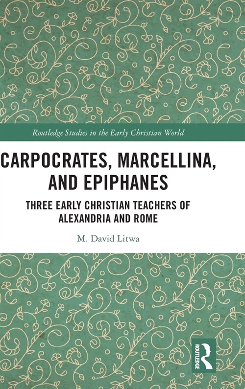 Carpocrates, Marcellina, and Epiphanes : Three Early Christian Teachers of Alexandria and Rome (Hardcover)