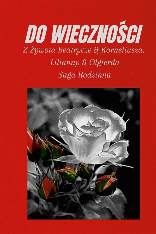 Do WiecznoŚci: Z żywota Beatrycze & Korneliusza, Lilianny & Olgierda, Saga Rodzinna (Paperback)
