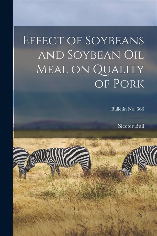 Effect of Soybeans and Soybean Oil Meal on Quality of Pork; bulletin No. 366 (Paperback)