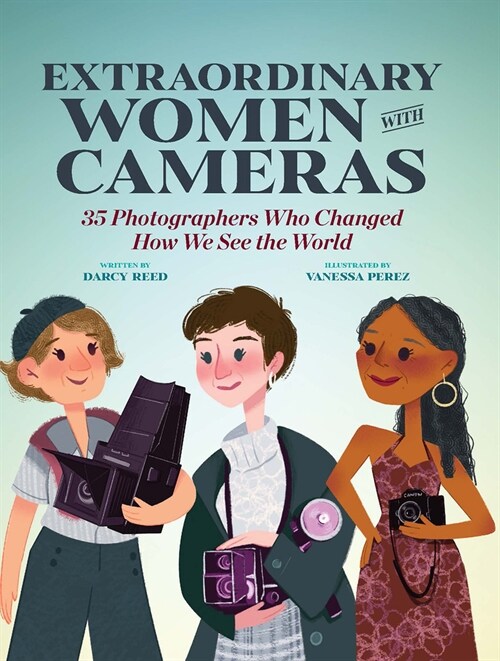 Extraordinary Women with Cameras: 35 Photographers Who Changed How We See the World (Hardcover)