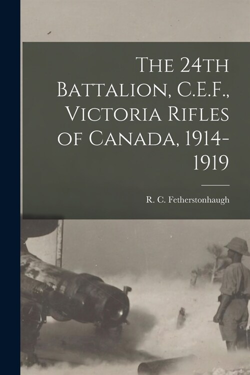 The 24th Battalion, C.E.F., Victoria Rifles of Canada, 1914-1919 (Paperback)