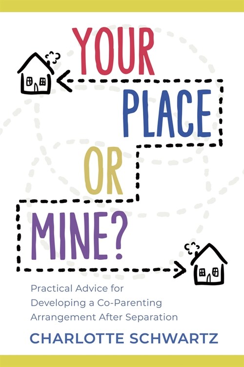 Your Place or Mine?: Practical Advice for Developing a Co-Parenting Arrangement After Separation (Paperback)