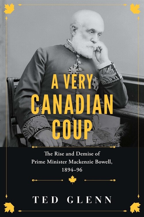 A Very Canadian Coup: The Rise and Demise of Prime Minister MacKenzie Bowell, 1894-1896 (Paperback)