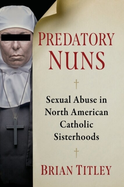 Predatory Nuns: Sexual Abuse in North American Catholic Sisterhoods (Paperback)