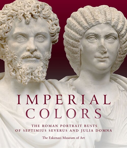 Imperial Colors : The Roman Portrait Busts of Septimius Severus and Julia Domna: The Ezkenazi Museum of Art (Hardcover)