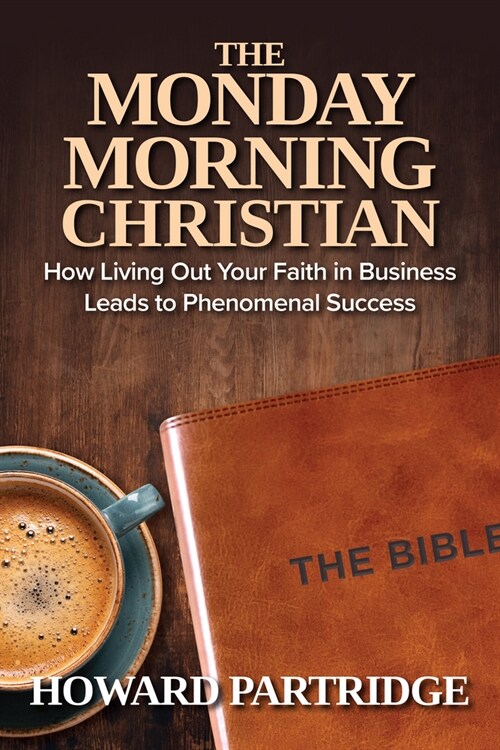 The Monday Morning Christian: How Living Out Your Faith in Business Leads to Phenomenal Success (Paperback)