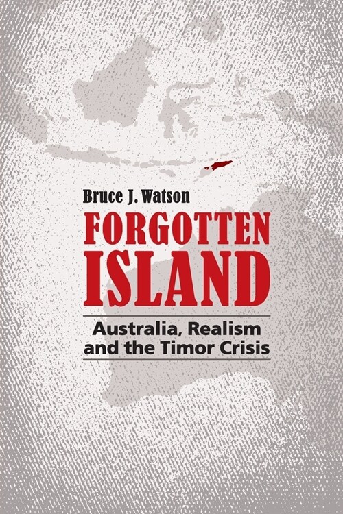 Forgotten Island: Australia, Realism and the Timor Crisis (Paperback)