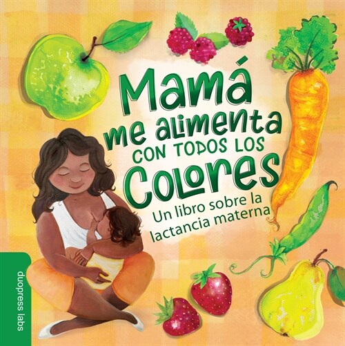 Mam?Me Alimenta Con Todos Los Colores: Un Libro Sobre La Lactancia Materna. a Spanish-Language Book That Celebrates the Magic of Breastfeeding While (Board Books)