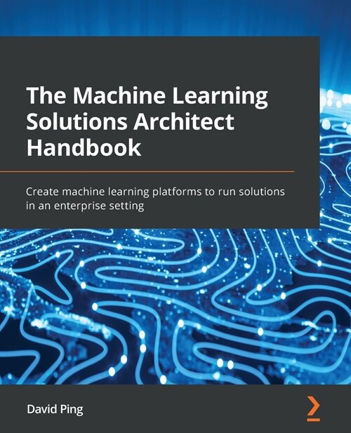 The Machine Learning Solutions Architect Handbook : Create machine learning platforms to run solutions in an enterprise setting (Paperback)