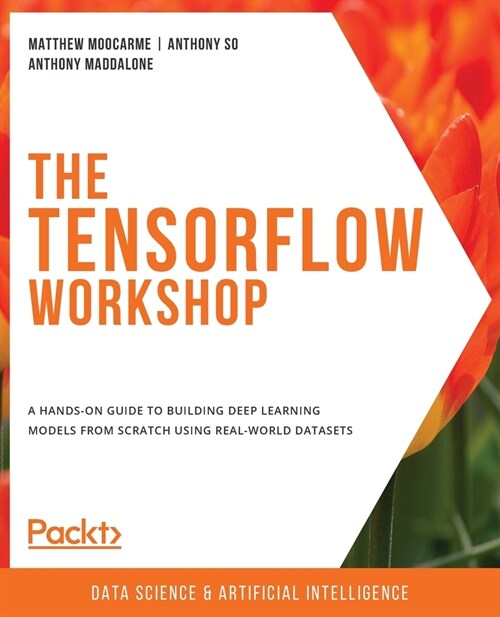 The The TensorFlow Workshop : A hands-on guide to building deep learning models from scratch using real-world datasets (Paperback)