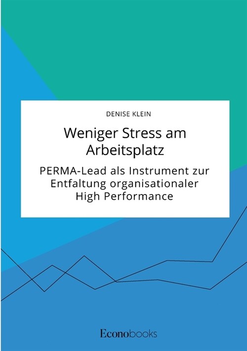 Weniger Stress am Arbeitsplatz. PERMA-Lead als Instrument zur Entfaltung organisationaler High Performance (Paperback)