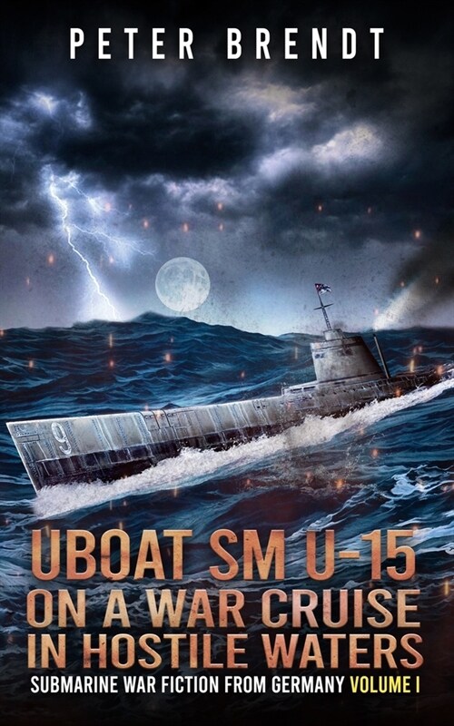 Submarine War Fiction from Germany Volume I: UBOAT SM U-15 on a War Cruise in Hostile Waters (Paperback)