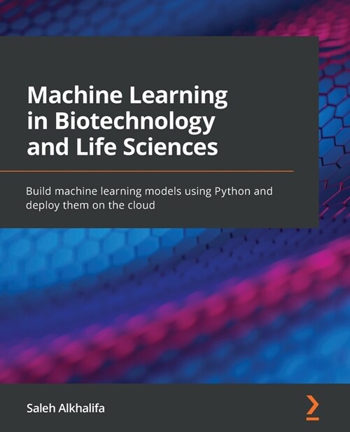 Machine Learning in Biotechnology and Life Sciences : Build machine learning models using Python and deploy them on the cloud (Paperback)