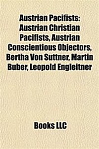 Austrian Pacifists: Austrian Christian Pacifists, Austrian Conscientious Objectors, Bertha Von Suttner, Martin Buber, Leopold Engleitner, (Paperback)