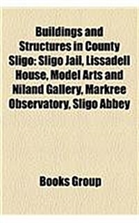 Buildings and Structures in County Sligo: Sligo Jail, Lissadell House, Model Arts and Niland Gallery, Markree Observatory, Sligo Abbey (Paperback)
