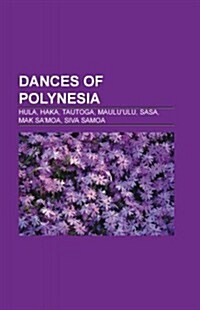 Dances of Polynesia: Dances of Tahiti, Dances of Tonga, Fijian Dance, Haka, Samoan Dances, Haka Performed by Non-New Zealand Sports Teams, (Paperback)