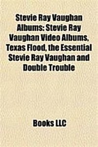 Stevie Ray Vaughan Albums: Texas Flood, the Essential Stevie Ray Vaughan and Double Trouble, Live at Carnegie Hall, in Step (Paperback)