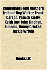 Comedians from Northern Ireland: Roy Walker, Frank Carson, Patrick Kielty, Keith Law, John Linehan, Jimeoin, Jimmy Cricket, Jackie Wright (Paperback)