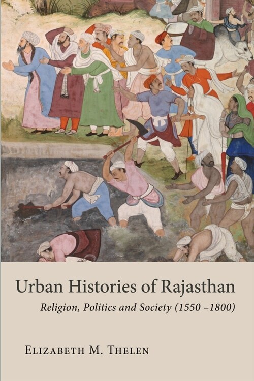 Urban Histories of Rajasthan : Religion, Politics and Society (1550 –1800) (Hardcover)