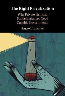 The Right Privatization : Why Private Firms in Public Initiatives Need Capable Governments (Hardcover)