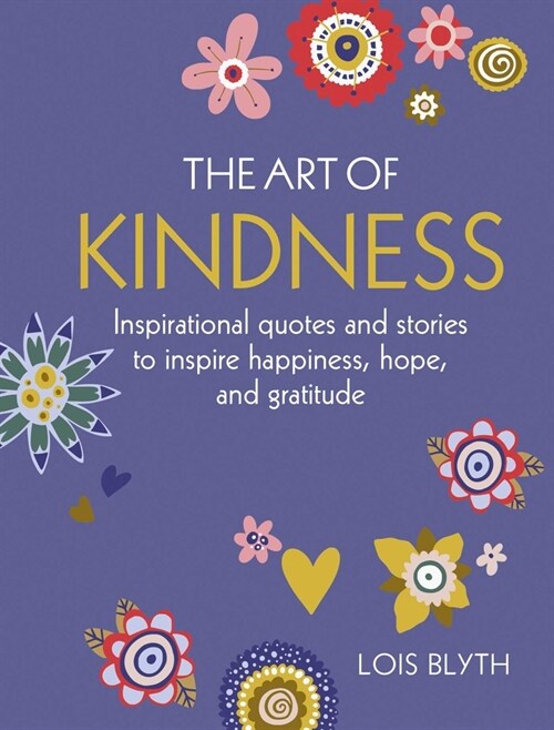 The Art of Kindness : Inspirational Quotes and Stories to Inspire Happiness, Hope, and Gratitude (Hardcover)