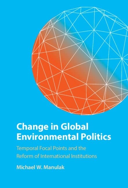 Change in Global Environmental Politics : Temporal Focal Points and the Reform of International Institutions (Hardcover, New ed)
