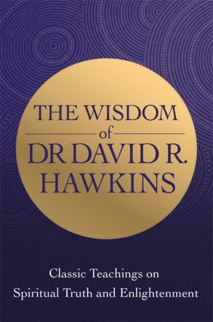 The Wisdom of Dr. David R. Hawkins : Classic Teachings on Spiritual Truth and Enlightenment (Paperback)