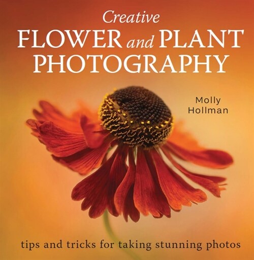 Creative Flower and Plant Photography : tips and tricks for taking stunning shots (Paperback)