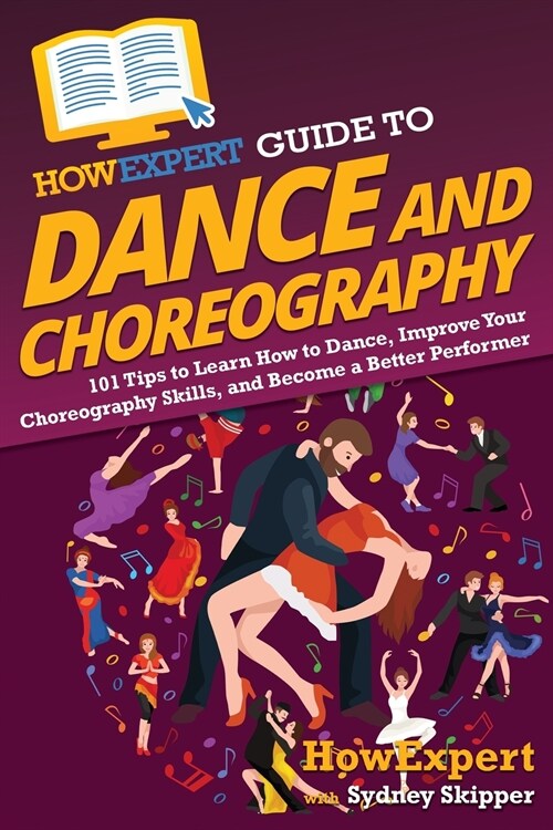 HowExpert Guide to Dance and Choreography: 101 Tips to Learn How to Dance, Improve Your Choreography Skills, and Become a Better Performer (Paperback)