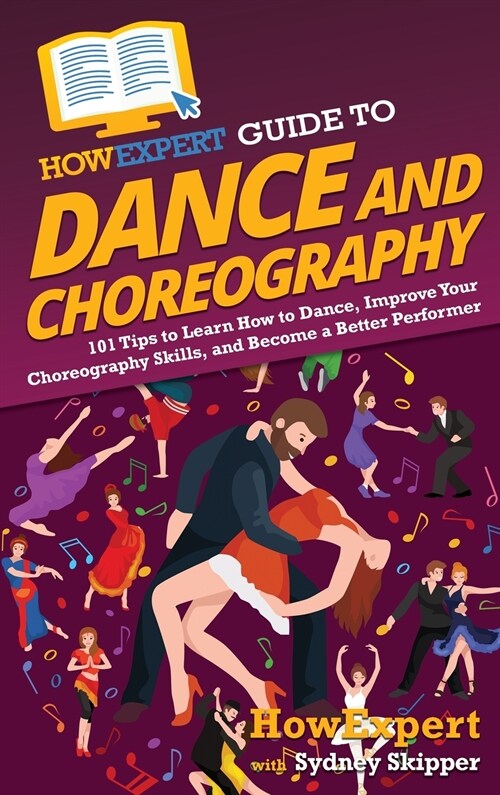 HowExpert Guide to Dance and Choreography: 101 Tips to Learn How to Dance, Improve Your Choreography Skills, and Become a Better Performer (Hardcover)