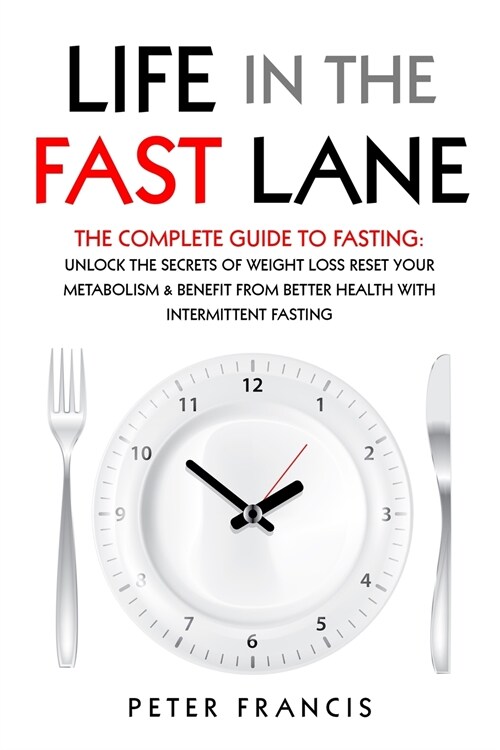 Life in the Fast Lane The Complete Guide to Fasting. Unlock the Secrets of Weight Loss, Reset Your Metabolism and Benefit from Better Health with Inte (Paperback)