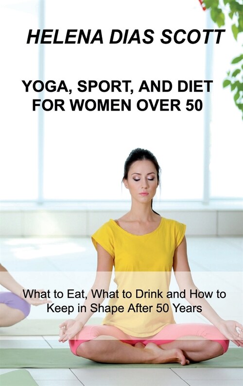 Yoga, Sport, and Diet: What to Eat, What to Drink and How to Keep in Shape After 50 Years (Hardcover)