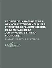 Le Droit de La Nature Et Des Gens Ou Systeme General Des Principes Les Plus Importants de La Morale, de La Jurisprudence Et de La Politique (2 ) (Paperback)